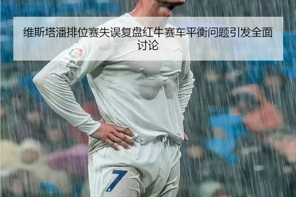 维斯塔潘排位赛失误复盘红牛赛车平衡问题引发全面讨论 | WMsports